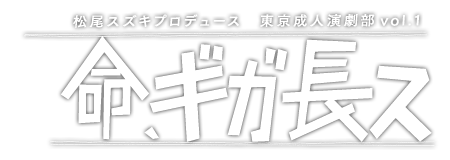 命ギガ長ス｜松尾スズキプロデュース 東京成人演劇部 vol.1
